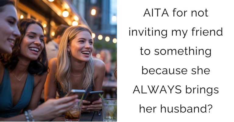 AITA for not inviting my friend to something because she ALWAYS brings her husband?