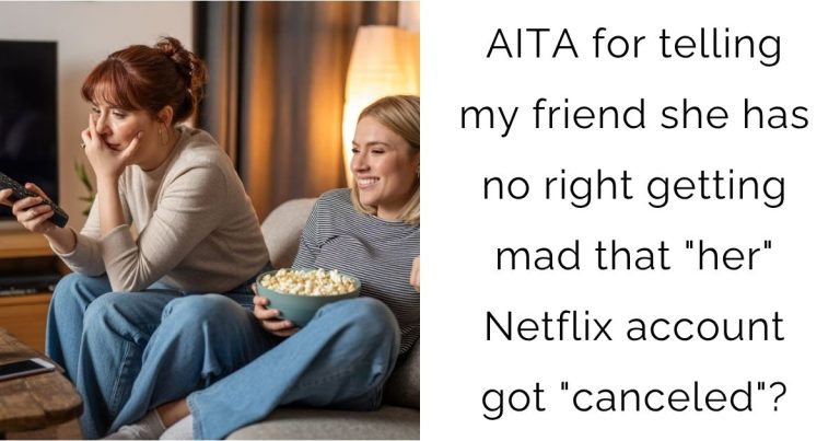 AITA for telling my friend she has no right getting mad that “her” Netflix account got “canceled”?