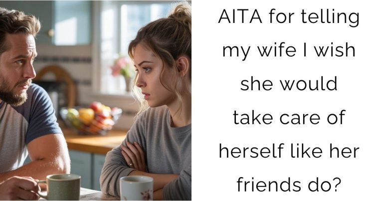 AITA for telling my wife I wish she would take care of herself like her friends do?