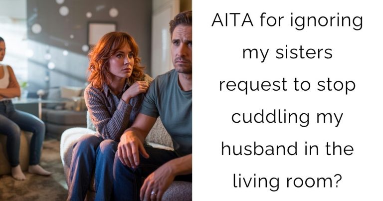 AITA for ignoring my sisters request to stop cuddling my husband in the living room?