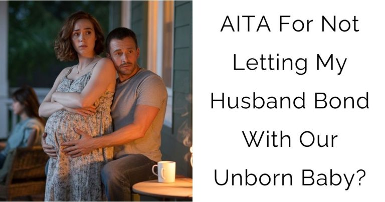 AITA For Not Letting My Husband Bond With Our Unborn Baby?