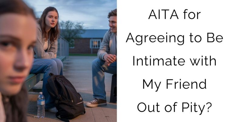 AITA for Agreeing to Be Intimate with My Friend Out of Pity?
