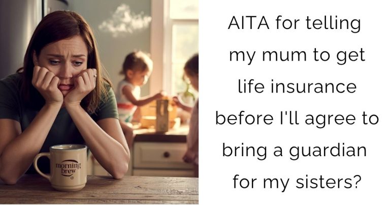 AITA for telling my mum to get life insurance before I’ll agree to bring a guardian for my sisters?