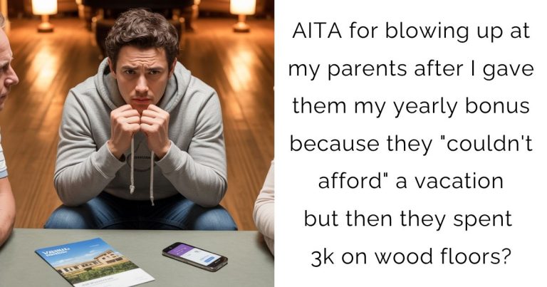 AITA for blowing up at my parents after I gave them my yearly bonus because they “couldn’t afford” a vacation but then they spent 3k on wood floors?