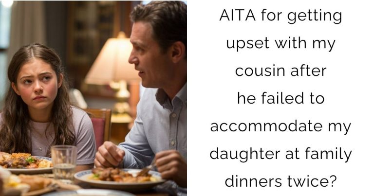AITA for getting upset with my cousin after he failed to accommodate my daughter at family dinners twice?