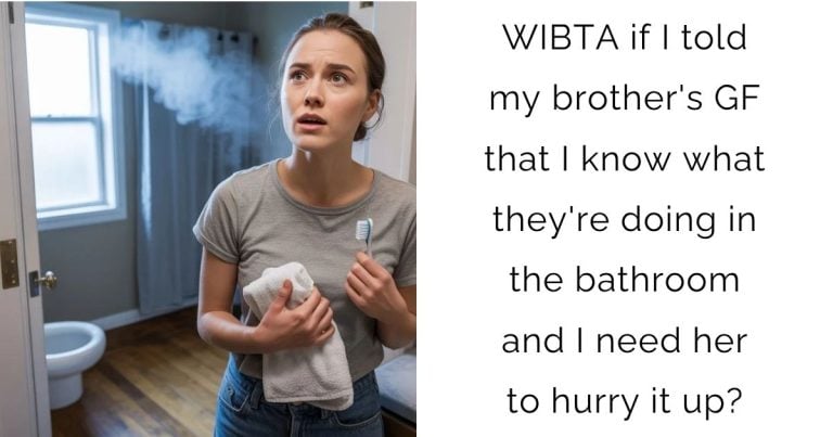 WIBTA if I told my brother’s girlfriend that I know what they’re doing in the bathroom and I need her to hurry it up?