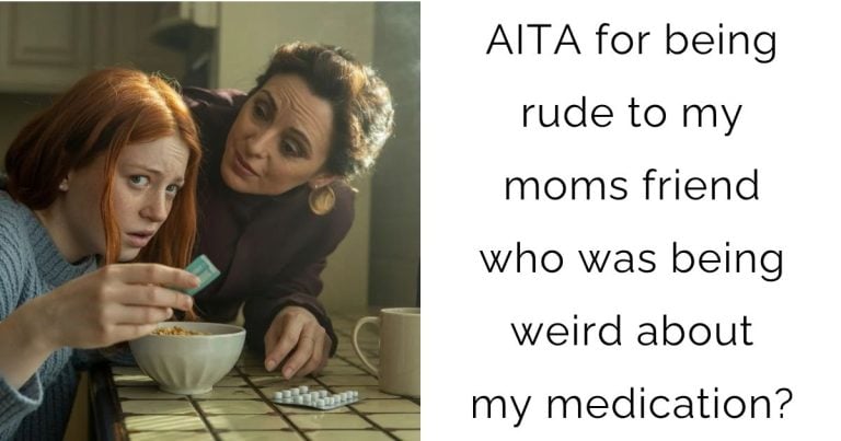 AITA for being rude to my moms friend who was being weird about my medication?
