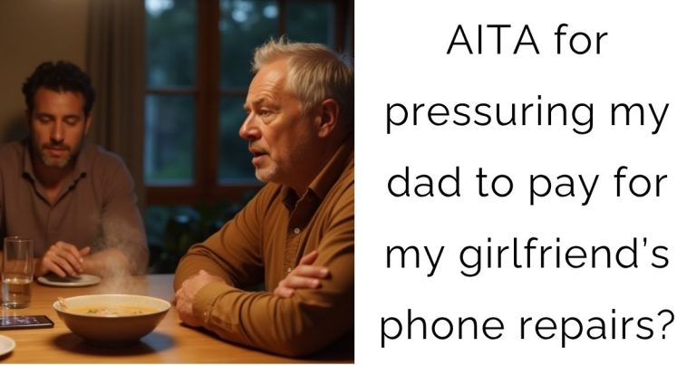 AITA for pressuring my dad to pay for my girlfriend’s phone repairs?