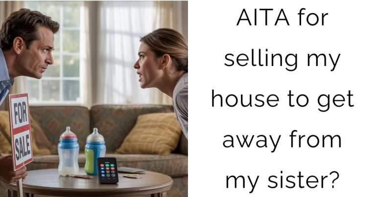 AITA for selling my house to get away from my sister?