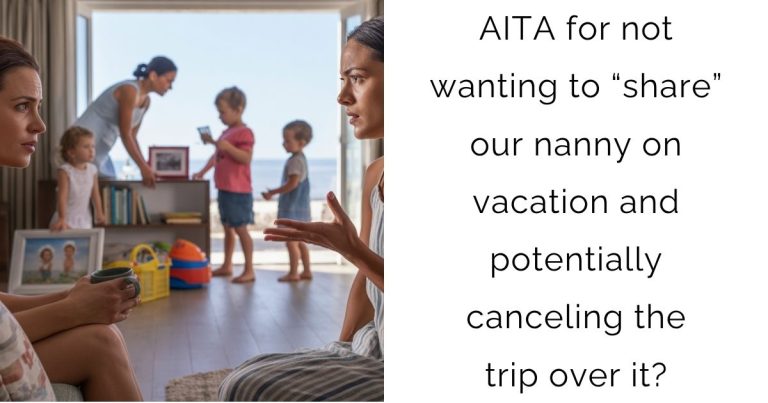 AITA for not wanting to “share” our nanny on vacation and potentially canceling the trip over it?