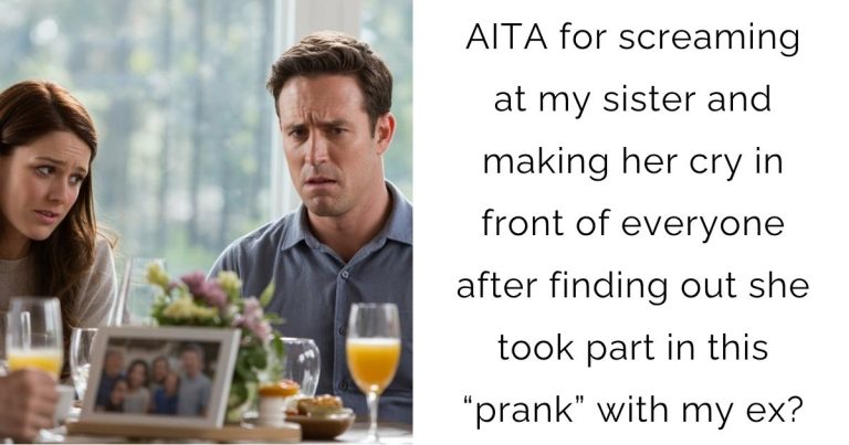 AITA for screaming at my sister and making her cry in front of everyone after finding out she took part in this “prank” with my ex?
