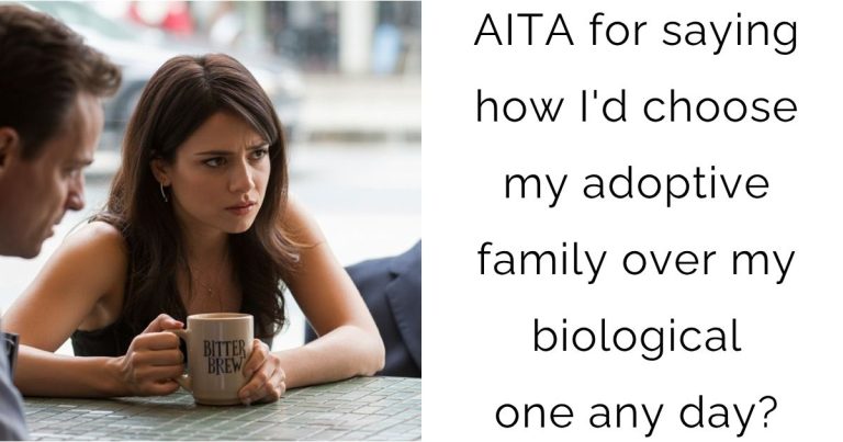 AITA for saying how I’d choose my adoptive family over my biological one any day?