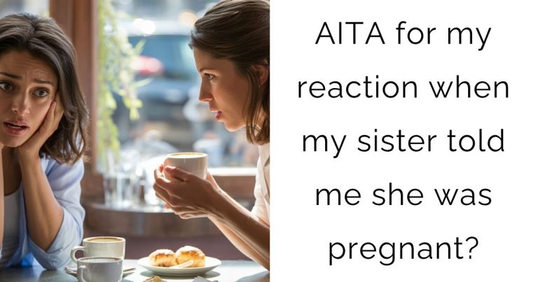 AITA for my reaction when my sister told me she was pregnant?
