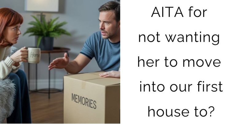 AITA for not wanting her to move into our first house to?