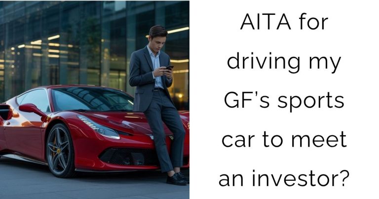AITA for driving my girlfriend’s sports car to meet an investor?