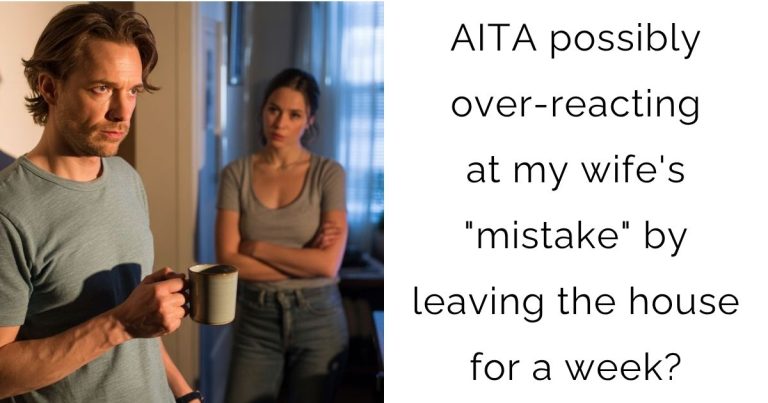 AITA possibly over-reacting at my wife’s “mistake” by leaving the house for a week?