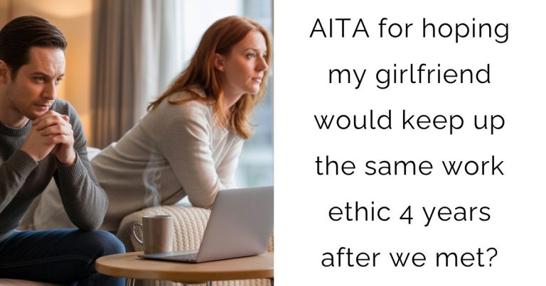 AITA for hoping my girlfriend would keep up the same work ethic 4 years after we met?
