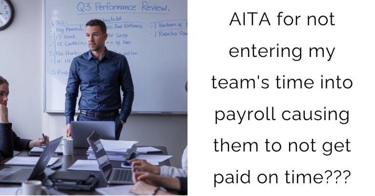 AITA for not entering my team’s time into payroll causing them to not get paid on time???