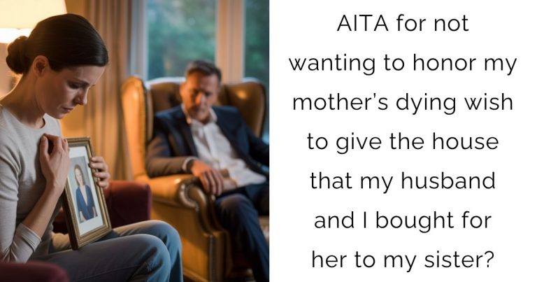 AITA for not wanting to honor my mother’s dying wish to give the house that my husband and I bought for her to my sister?