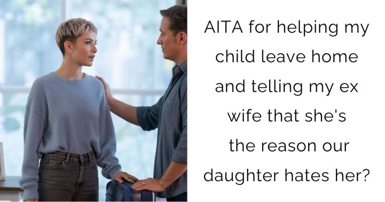 AITA for helping my child leave home and telling my ex wife that she’s the reason our daughter hates her?