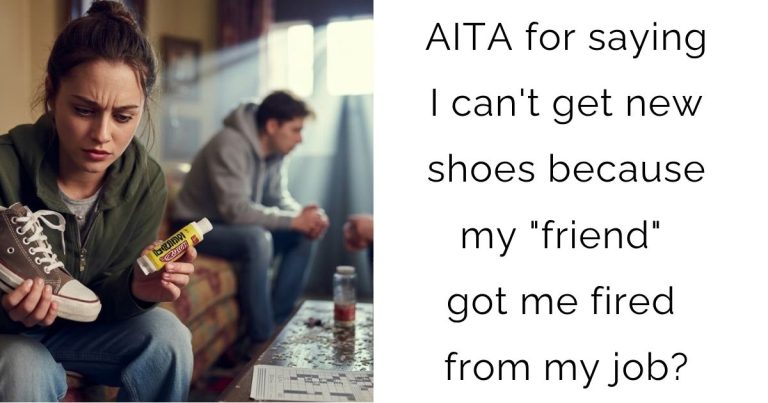 AITA for saying I can’t get new shoes because my “friend” got me fired from my job?
