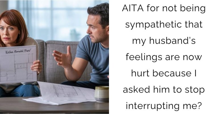 AITA for not being sympathetic that my husband’s feelings are now hurt because I asked him to stop interrupting me?