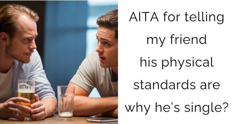 AITA for telling my friend his physical standards are why he’s single?