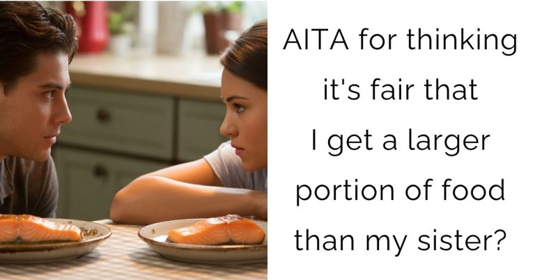 AITA for thinking it’s fair that I get a larger portion of food than my sister?