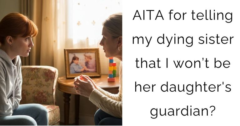 AITA for telling my dying sister that I won’t be her daughter’s guardian?