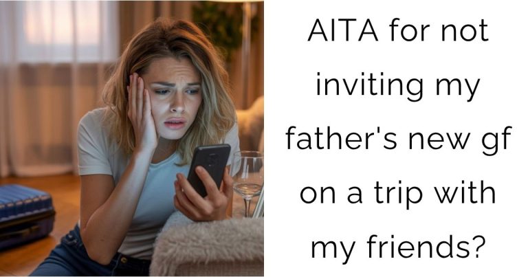 AITA for not inviting my father’s new gf on a trip with my friends?