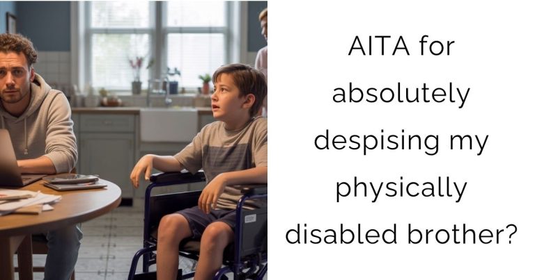 AITA for absolutely despising my physically disabled brother?