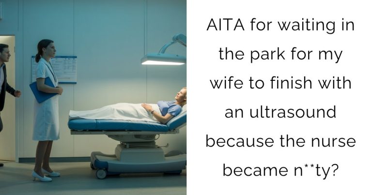 AITA for waiting in the park for my wife to finish with an ultrasound because the nurse became n**ty?
