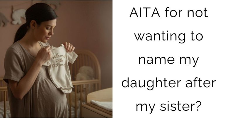 AITA for not wanting to name my daughter after my sister?