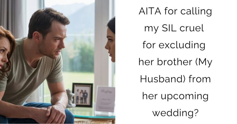 AITA for calling my SIL cruel for excluding her brother (My Husband) from her upcoming wedding?