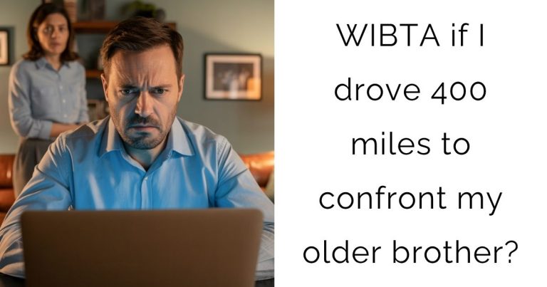 WIBTA if I drove 400 miles to confront my older brother?