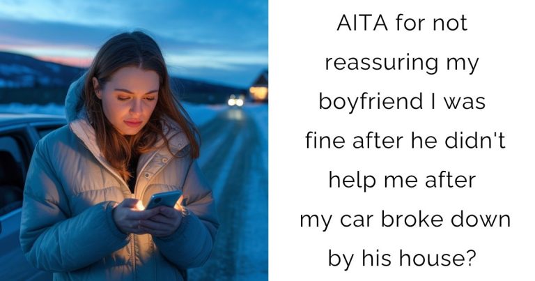 AITA for not reassuring my boyfriend I was fine after he didn’t help me after my car broke down by his house?