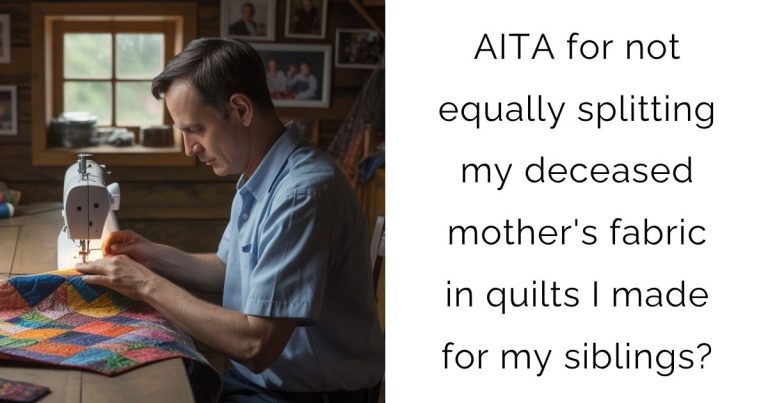 AITA for not equally splitting my deceased mother’s fabric in quilts I made for my siblings?