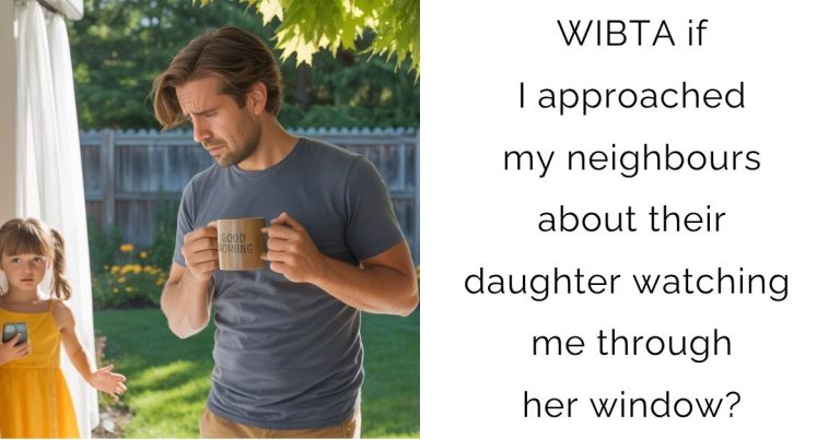 WIBTA if I approached my neighbours about their daughter watching me through her window?