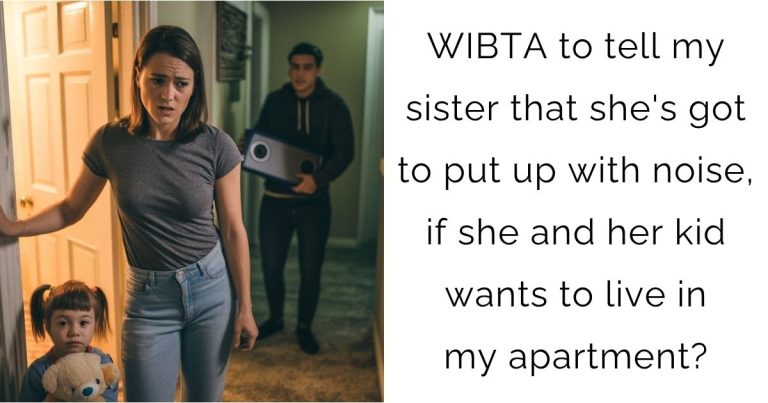 WIBTA to tell my sister that she’s got to put up with noise, if she and her kid wants to live in my apartment?