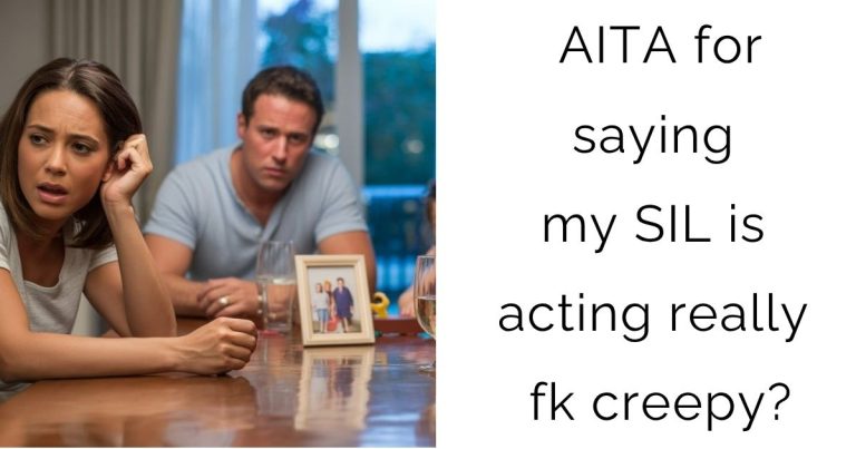 AITA for saying my SIL is acting really fk creepy?