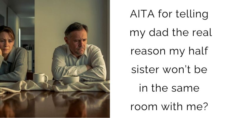 AITA for telling my dad the real reason my half sister won’t be in the same room with me?