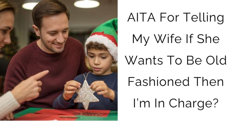 AITA For Telling My Wife If She Wants To Be Old Fashioned Then I’m In Charge?