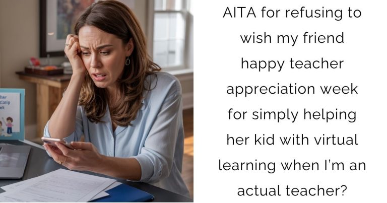 AITA for refusing to wish my friend happy teacher appreciation week for simply helping her kid with virtual learning when I’m an actual teacher?