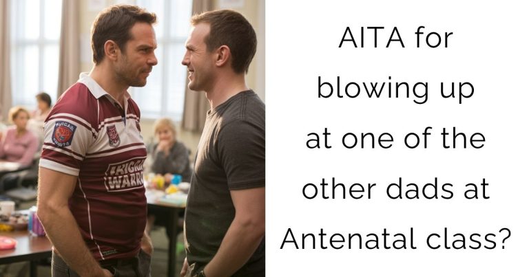 AITA for blowing up at one of the other dads at Antenatal class?
