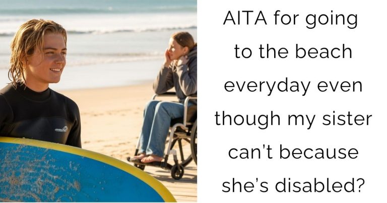 AITA for going to the beach everyday even though my sister can’t because she’s disabled?