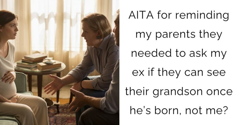 AITA for reminding my parents they needed to ask my ex if they can see their grandson once he’s born, not me?
