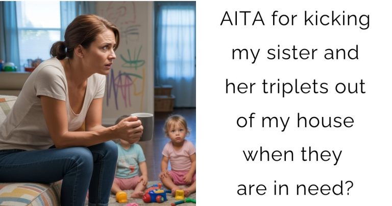 AITA for kicking my sister and her triplets out of my house when they are in need?