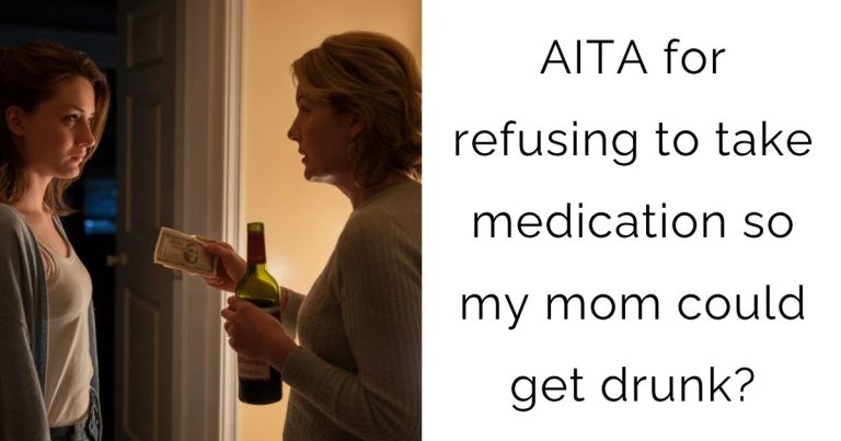 AITA for refusing to take medication so my mom could get drunk?