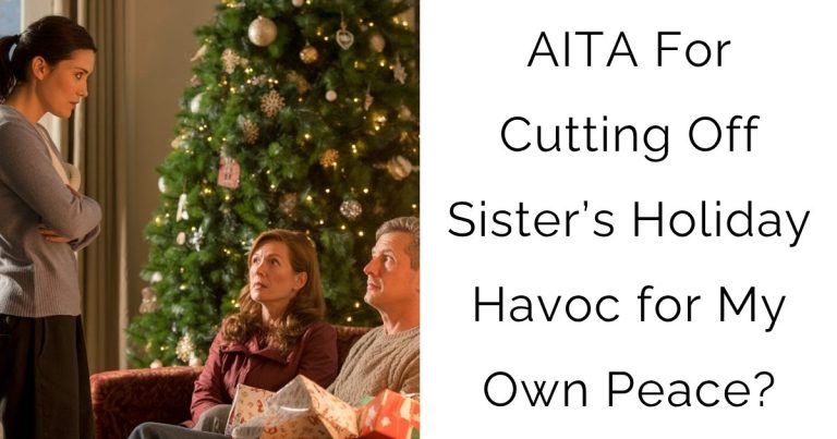 AITA For Cutting Off Sister’s Holiday Havoc for My Own Peace?