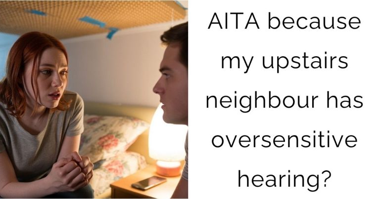 AITA because my upstairs neighbour has oversensitive hearing?